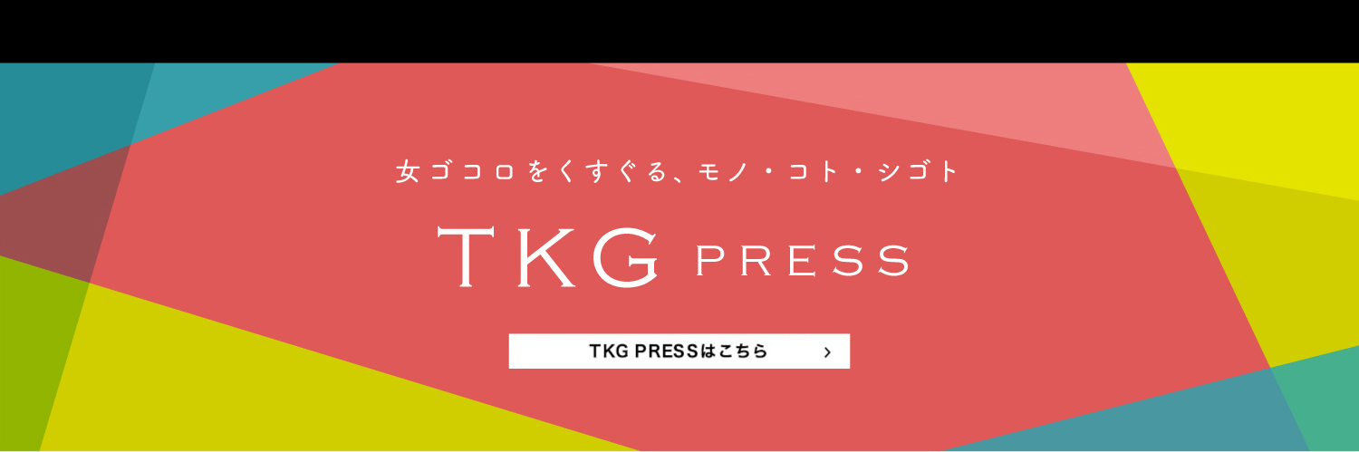 TKG PRESS：女ゴコロをくすぐるモノ・コト・シゴト　TKG PRESSはこちら